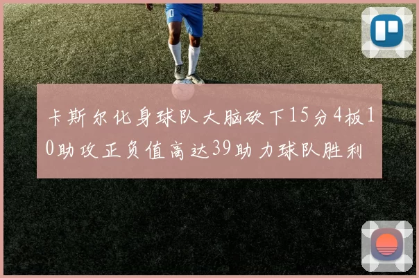 卡斯尔化身球队大脑砍下15分4板10助攻正负值高达39助力球队胜利