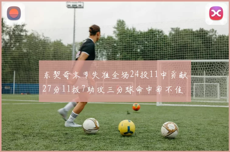 东契奇末节失准全场24投11中贡献27分11板7助攻三分球命中率不佳