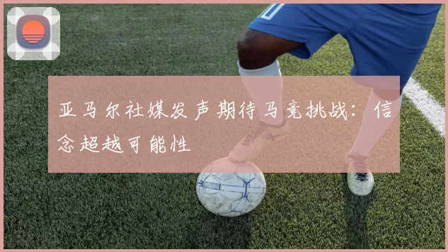 亚马尔社媒发声期待马竞挑战：信念超越可能性